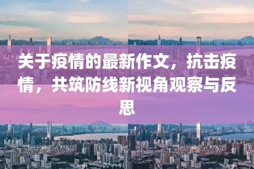 關于疫情的最新作文，抗擊疫情，共筑防線新視角觀察與反思