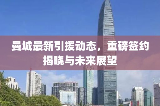 曼城最新引援動態(tài)，重磅簽約揭曉與未來展望