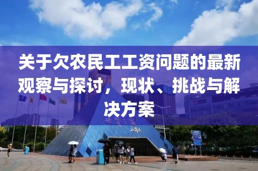 關(guān)于欠農(nóng)民工工資問(wèn)題的最新觀察與探討，現(xiàn)狀、挑戰(zhàn)與解決方案