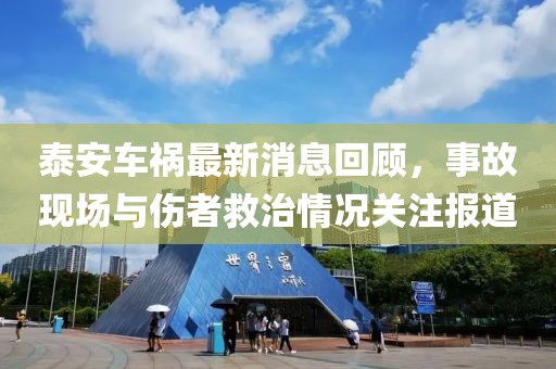 泰安車禍最新消息回顧，事故現(xiàn)場與傷者救治情況關注報道