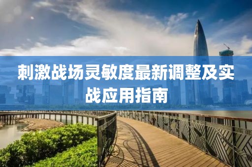 刺激戰(zhàn)場靈敏度最新調(diào)整及實戰(zhàn)應用指南