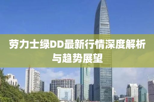 勞力士綠DD最新行情深度解析與趨勢(shì)展望