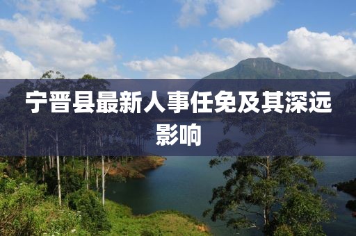 寧晉縣最新人事任免及其深遠影響
