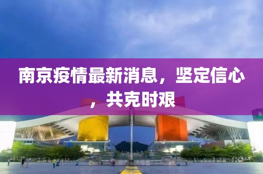 南京疫情最新消息，堅定信心，共克時艱