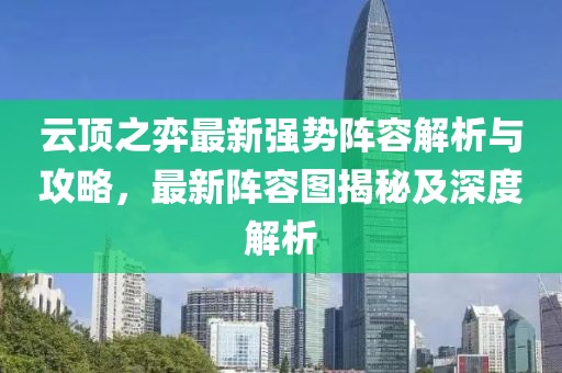 云頂之弈最新強(qiáng)勢(shì)陣容解析與攻略，最新陣容圖揭秘及深度解析