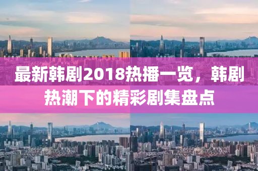 最新韓劇2018熱播一覽，韓劇熱潮下的精彩劇集盤點