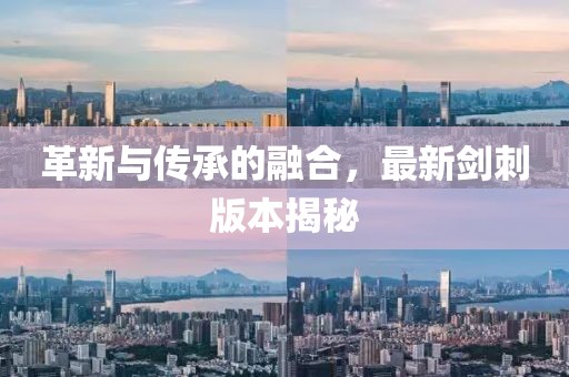 革新與傳承的融合，最新劍刺版本揭秘