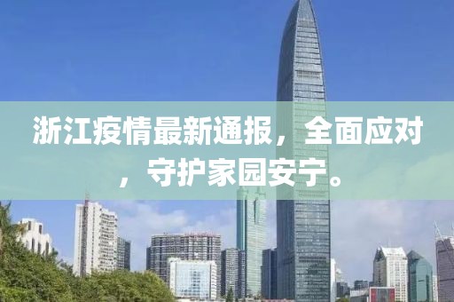 浙江疫情最新通報(bào)，全面應(yīng)對(duì)，守護(hù)家園安寧。