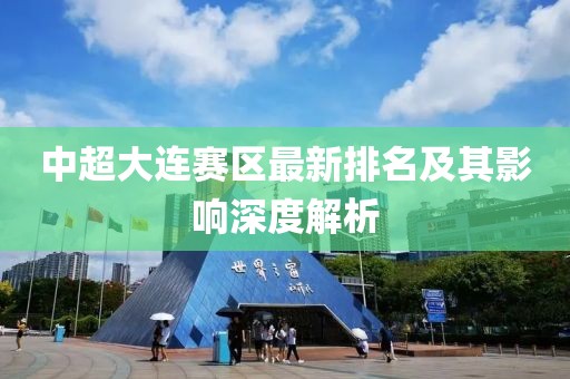 中超大連賽區(qū)最新排名及其影響深度解析