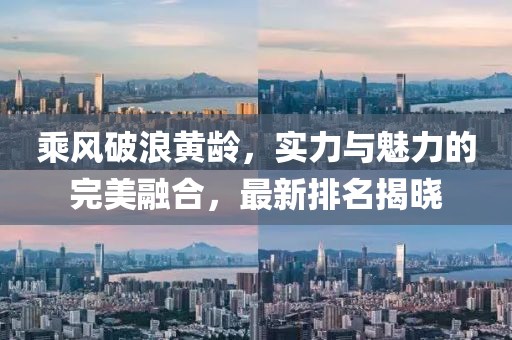 乘風(fēng)破浪黃齡，實(shí)力與魅力的完美融合，最新排名揭曉