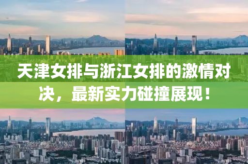 天津女排與浙江女排的激情對(duì)決，最新實(shí)力碰撞展現(xiàn)！