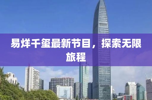易烊千璽最新節(jié)目，探索無限旅程