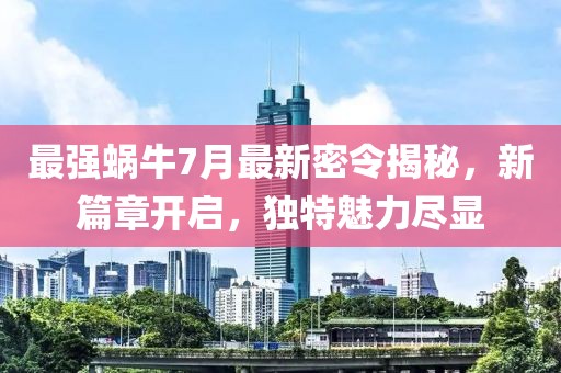 最強蝸牛7月最新密令揭秘，新篇章開啟，獨特魅力盡顯