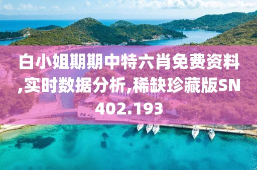 白小姐期期中特六肖免費資料,實時數(shù)據(jù)分析,稀缺珍藏版SN402.193