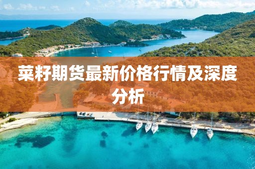菜籽期貨最新價格行情及深度分析