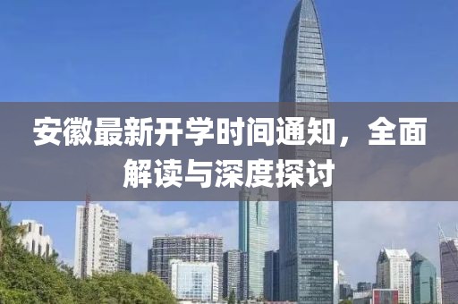 安徽最新開學(xué)時間通知，全面解讀與深度探討