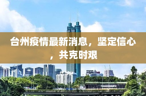 臺(tái)州疫情最新消息，堅(jiān)定信心，共克時(shí)艱