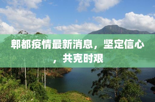 郫都疫情最新消息，堅定信心，共克時艱