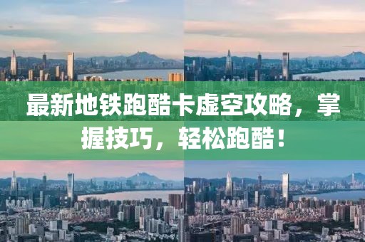 最新地鐵跑酷卡虛空攻略，掌握技巧，輕松跑酷！