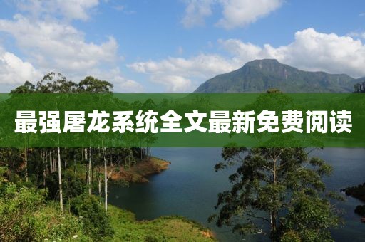 最強(qiáng)屠龍系統(tǒng)全文最新免費閱讀