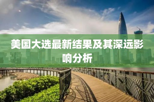 美國大選最新結(jié)果及其深遠影響分析