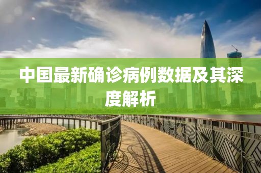 中國(guó)最新確診病例數(shù)據(jù)及其深度解析
