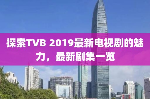 探索TVB 2019最新電視劇的魅力，最新劇集一覽