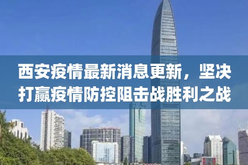 西安疫情最新消息更新，堅(jiān)決打贏疫情防控阻擊戰(zhàn)勝利之戰(zhàn)