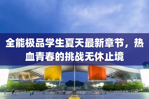 全能極品學(xué)生夏天最新章節(jié)，熱血青春的挑戰(zhàn)無休止境