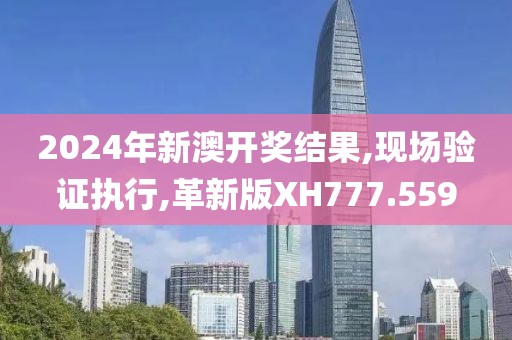 2024年新澳開(kāi)獎(jiǎng)結(jié)果,現(xiàn)場(chǎng)驗(yàn)證執(zhí)行,革新版XH777.559