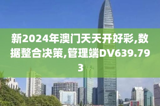 新2024年澳門天天開好彩,數(shù)據(jù)整合決策,管理端DV639.793