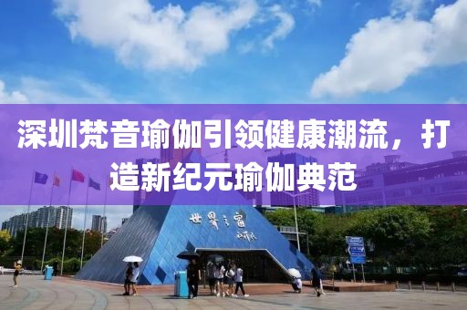 深圳梵音瑜伽引領健康潮流，打造新紀元瑜伽典范