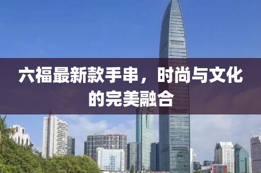 六福最新款手串，時(shí)尚與文化的完美融合