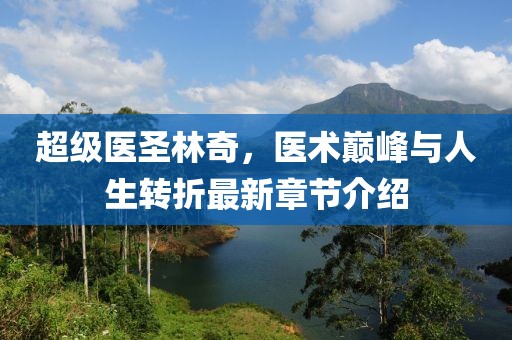 超級(jí)醫(yī)圣林奇，醫(yī)術(shù)巔峰與人生轉(zhuǎn)折最新章節(jié)介紹