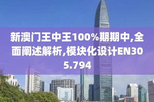 新澳門王中王100%期期中,全面闡述解析,模塊化設(shè)計(jì)EN305.794