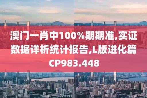 澳門一肖中100%期期準(zhǔn),實(shí)證數(shù)據(jù)詳析統(tǒng)計(jì)報(bào)告,L版進(jìn)化篇CP983.448