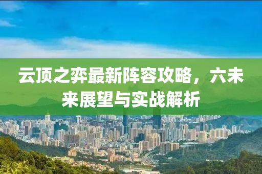 云頂之弈最新陣容攻略，六未來展望與實戰(zhàn)解析