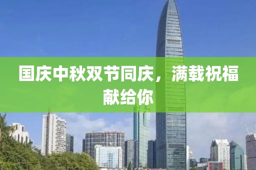 國慶中秋雙節(jié)同慶，滿載祝福獻(xiàn)給你
