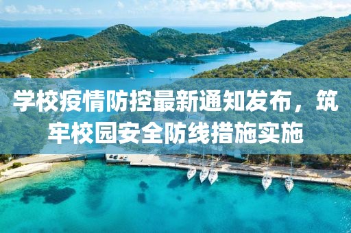學(xué)校疫情防控最新通知發(fā)布，筑牢校園安全防線措施實施