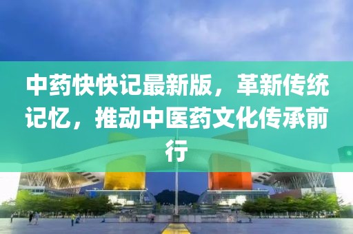 中藥快快記最新版，革新傳統(tǒng)記憶，推動(dòng)中醫(yī)藥文化傳承前行