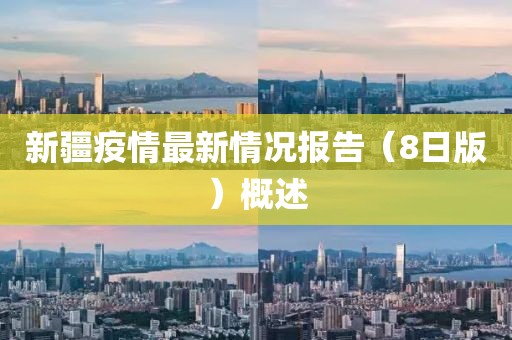 新疆疫情最新情況報告（8日版）概述