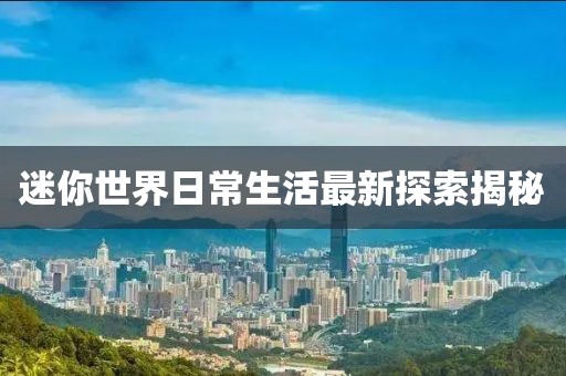 迷你世界日常生活最新探索揭秘