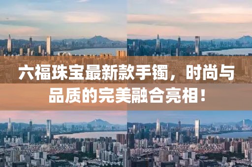 六福珠寶最新款手鐲，時尚與品質(zhì)的完美融合亮相！