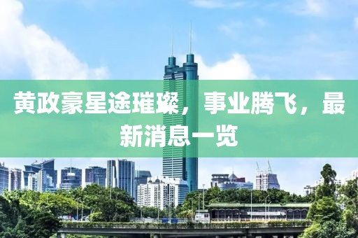 黃政豪星途璀璨，事業(yè)騰飛，最新消息一覽
