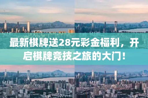 最新棋牌送28元彩金福利，開啟棋牌競技之旅的大門！