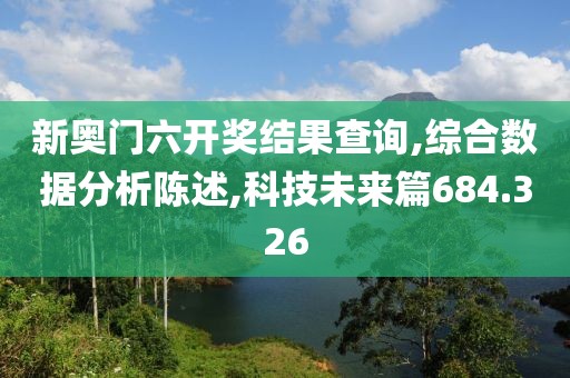新奧門(mén)六開(kāi)獎(jiǎng)結(jié)果查詢,綜合數(shù)據(jù)分析陳述,科技未來(lái)篇684.326