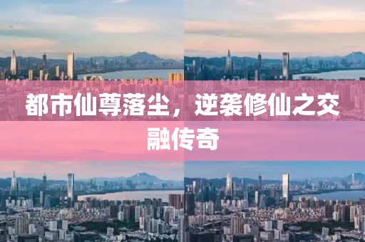 都市仙尊落塵，逆襲修仙之交融傳奇
