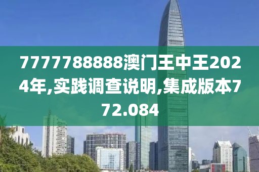 7777788888澳門(mén)王中王2024年,實(shí)踐調(diào)查說(shuō)明,集成版本772.084