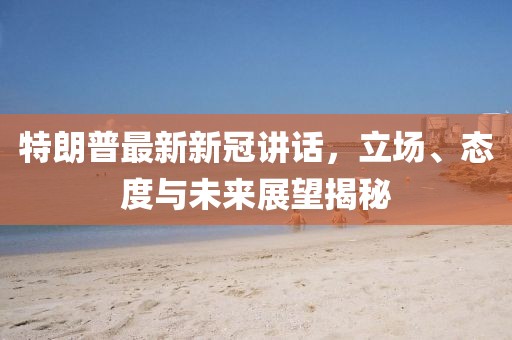 特朗普最新新冠講話，立場、態(tài)度與未來展望揭秘