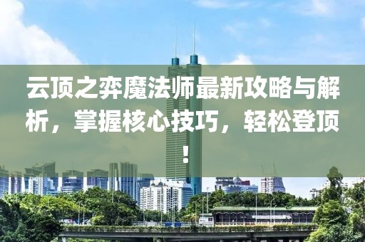 云頂之弈魔法師最新攻略與解析，掌握核心技巧，輕松登頂！